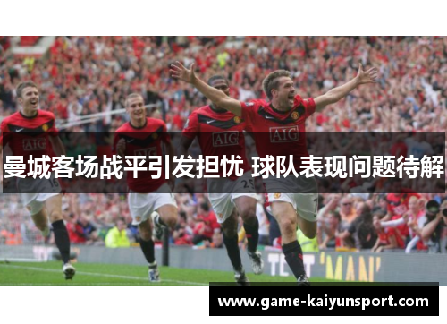 曼城客场战平引发担忧 球队表现问题待解