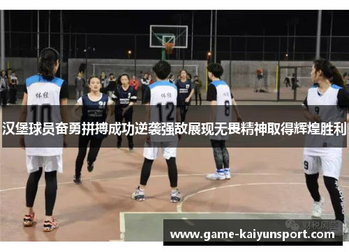 汉堡球员奋勇拼搏成功逆袭强敌展现无畏精神取得辉煌胜利