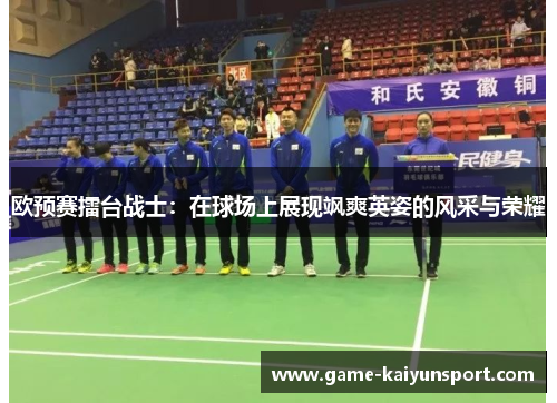 欧预赛擂台战士：在球场上展现飒爽英姿的风采与荣耀