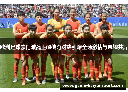 欧洲足球豪门激战正酣传奇对决引爆全场激情与荣耀共舞