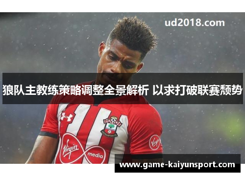 狼队主教练策略调整全景解析 以求打破联赛颓势