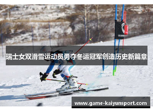 瑞士女双滑雪运动员勇夺冬运冠军创造历史新篇章
