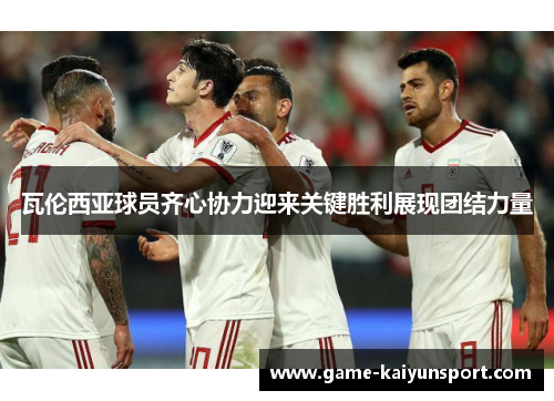 瓦伦西亚球员齐心协力迎来关键胜利展现团结力量
