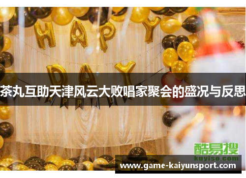 茶丸互助天津风云大败唱家聚会的盛况与反思