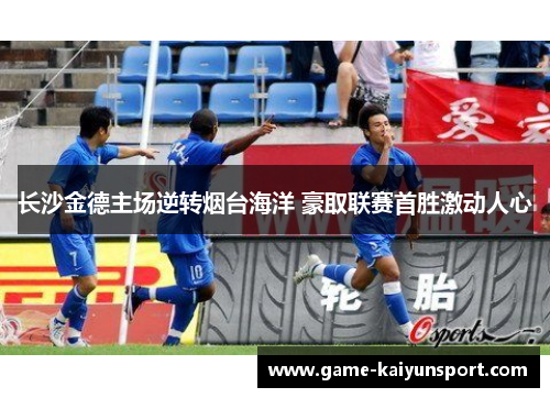 长沙金德主场逆转烟台海洋 豪取联赛首胜激动人心