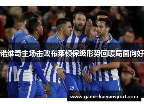 诺维奇主场击败布莱顿保级形势回暖局面向好
