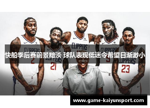 快船季后赛前景黯淡 球队表现低迷令希望日渐渺小