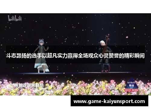 斗志昂扬的选手以超凡实力赢得全场观众心灵赞誉的精彩瞬间