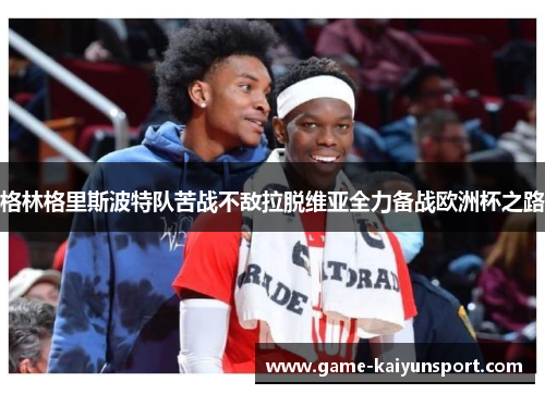 格林格里斯波特队苦战不敌拉脱维亚全力备战欧洲杯之路