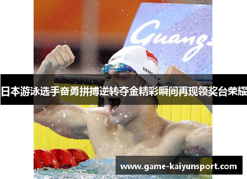日本游泳选手奋勇拼搏逆转夺金精彩瞬间再现领奖台荣耀