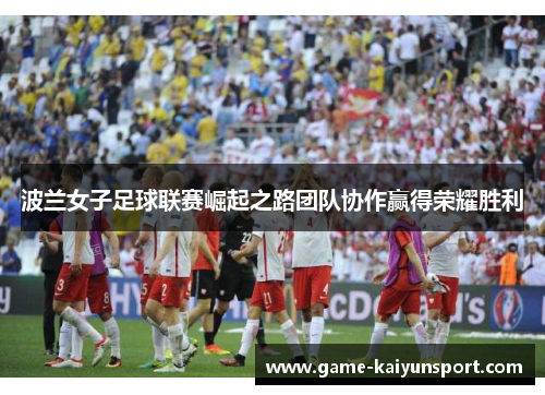 波兰女子足球联赛崛起之路团队协作赢得荣耀胜利
