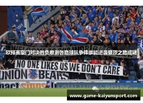 欧预赛豪门对决胜负难测各路球队争锋谁能逆袭登顶之路成谜