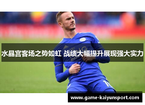 水晶宫客场之势如虹 战绩大幅提升展现强大实力
