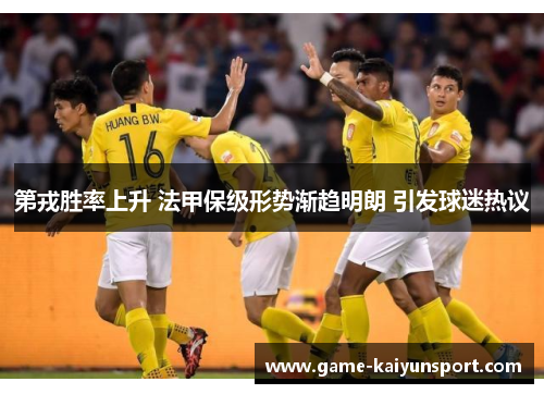 第戎胜率上升 法甲保级形势渐趋明朗 引发球迷热议
