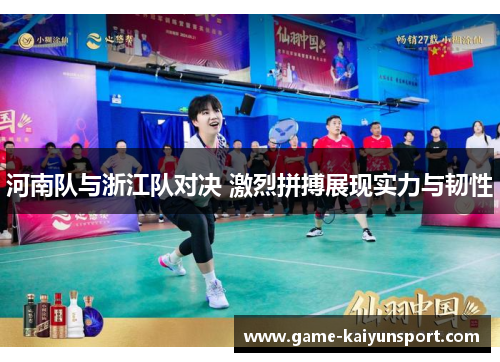 河南队与浙江队对决 激烈拼搏展现实力与韧性