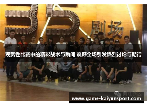 观赏性比赛中的精彩战术与瞬间 震撼全场引发热烈讨论与期待