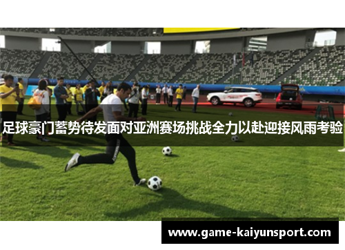 足球豪门蓄势待发面对亚洲赛场挑战全力以赴迎接风雨考验