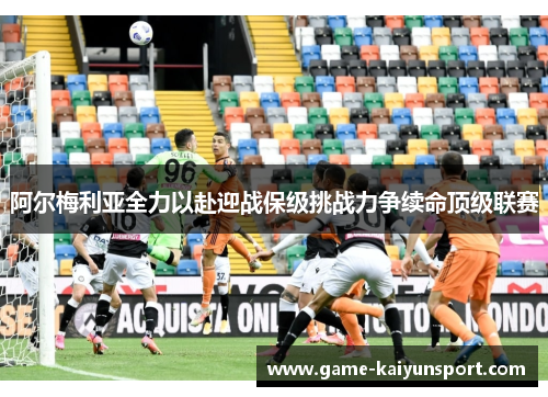阿尔梅利亚全力以赴迎战保级挑战力争续命顶级联赛