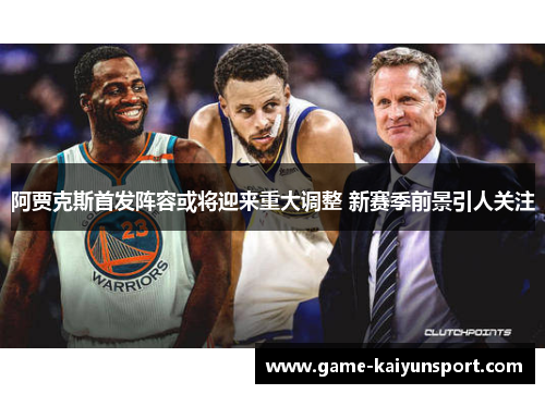阿贾克斯首发阵容或将迎来重大调整 新赛季前景引人关注