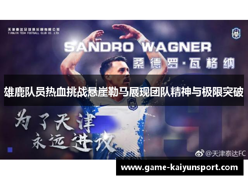 雄鹿队员热血挑战悬崖勒马展现团队精神与极限突破