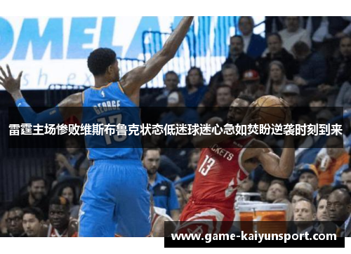 雷霆主场惨败维斯布鲁克状态低迷球迷心急如焚盼逆袭时刻到来