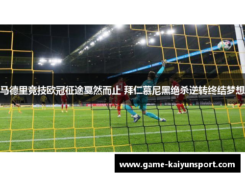 马德里竞技欧冠征途戛然而止 拜仁慕尼黑绝杀逆转终结梦想