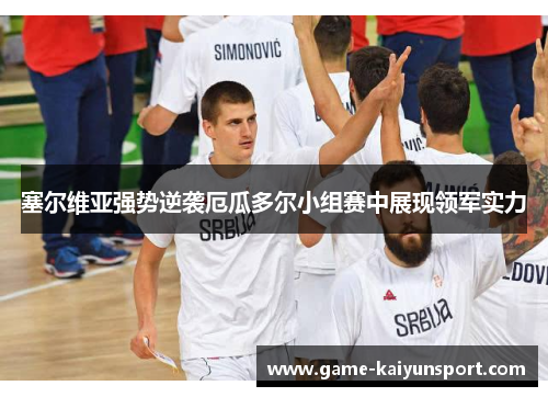 塞尔维亚强势逆袭厄瓜多尔小组赛中展现领军实力