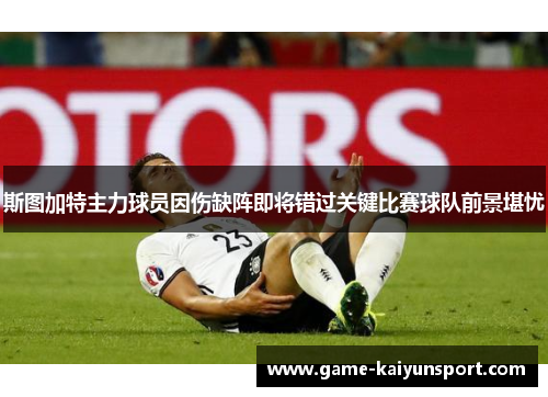 斯图加特主力球员因伤缺阵即将错过关键比赛球队前景堪忧
