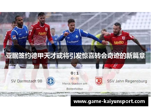亚眠签约德甲天才或将引发惊喜转会奇迹的新篇章