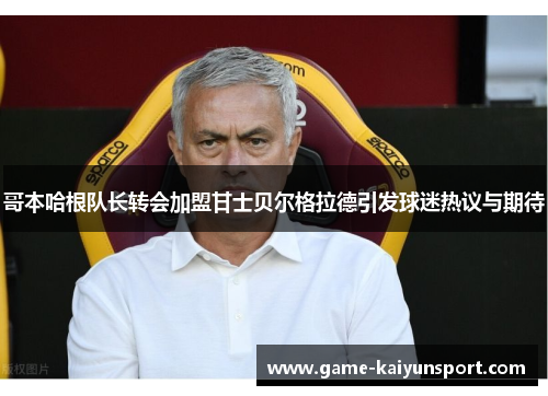 哥本哈根队长转会加盟甘士贝尔格拉德引发球迷热议与期待