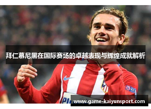 拜仁慕尼黑在国际赛场的卓越表现与辉煌成就解析