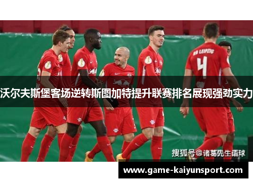 沃尔夫斯堡客场逆转斯图加特提升联赛排名展现强劲实力