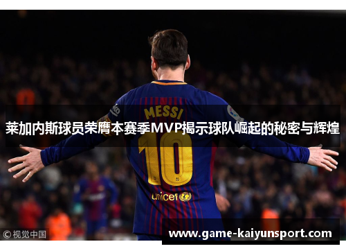 莱加内斯球员荣膺本赛季MVP揭示球队崛起的秘密与辉煌