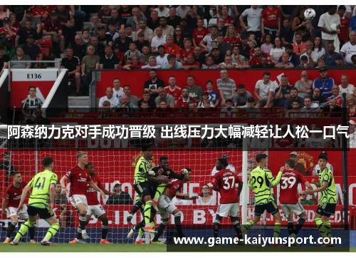 阿森纳力克对手成功晋级 出线压力大幅减轻让人松一口气