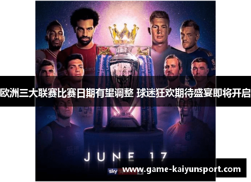 欧洲三大联赛比赛日期有望调整 球迷狂欢期待盛宴即将开启