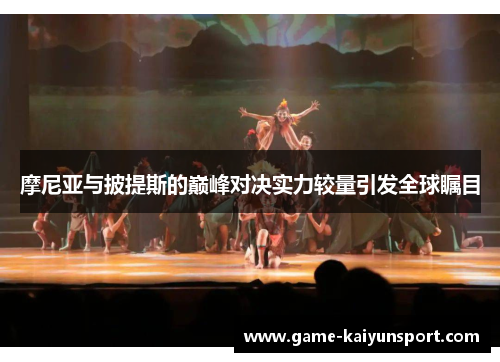 摩尼亚与披提斯的巅峰对决实力较量引发全球瞩目