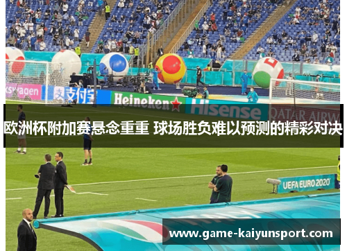 欧洲杯附加赛悬念重重 球场胜负难以预测的精彩对决