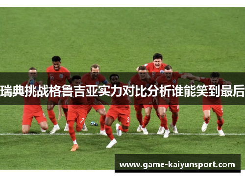 瑞典挑战格鲁吉亚实力对比分析谁能笑到最后