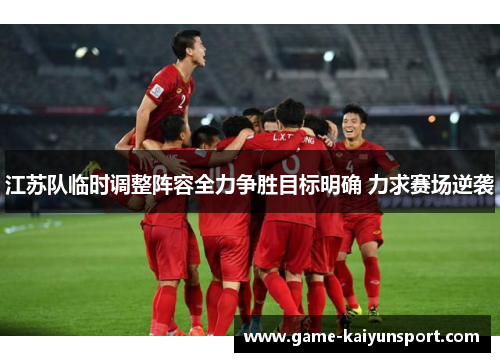 江苏队临时调整阵容全力争胜目标明确 力求赛场逆袭