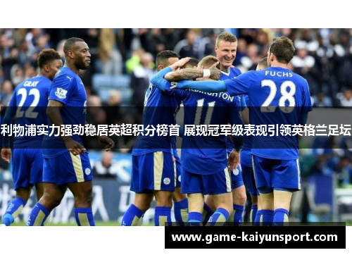 利物浦实力强劲稳居英超积分榜首 展现冠军级表现引领英格兰足坛