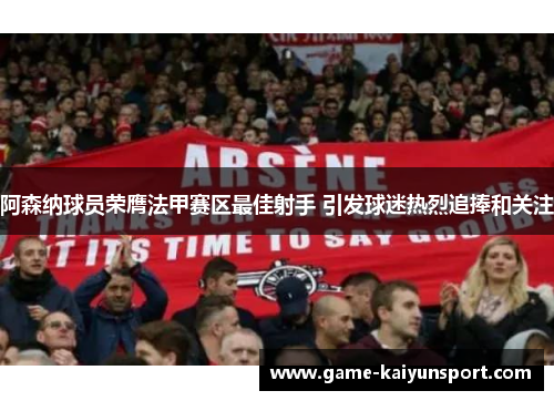 阿森纳球员荣膺法甲赛区最佳射手 引发球迷热烈追捧和关注