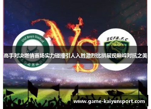 高手对决燃情赛场实力碰撞引人入胜激烈比拼展现巅峰对抗之美